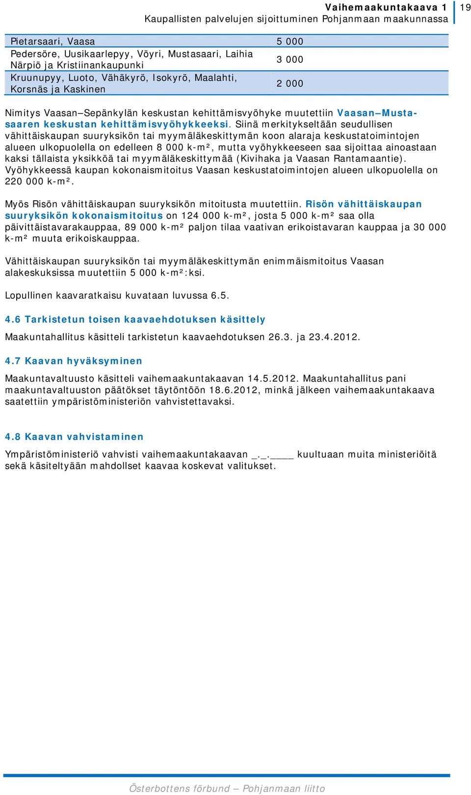 Siinä merkitykseltään seudullisen vähittäiskaupan suuryksikön tai myymäläkeskittymän koon alaraja keskustatoimintojen alueen ulkopuolella on edelleen 8 000 k-m², mutta vyöhykkeeseen saa sijoittaa