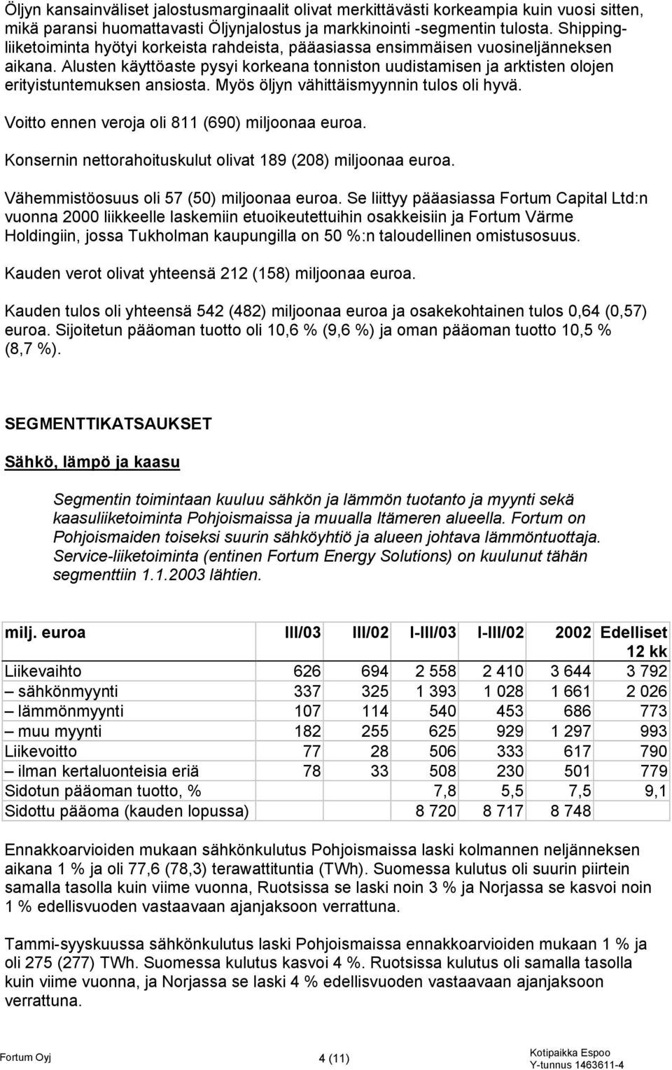 Alusten käyttöaste pysyi korkeana tonniston uudistamisen ja arktisten olojen erityistuntemuksen ansiosta. Myös öljyn vähittäismyynnin tulos oli hyvä. Voitto ennen veroja oli 811 (690) miljoonaa euroa.