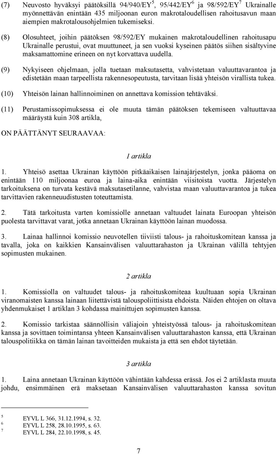 (8) Olosuhteet, joihin päätöksen 98/592/EY mukainen makrotaloudellinen rahoitusapu Ukrainalle perustui, ovat muuttuneet, ja sen vuoksi kyseinen päätös siihen sisältyvine maksamattomine erineen on nyt