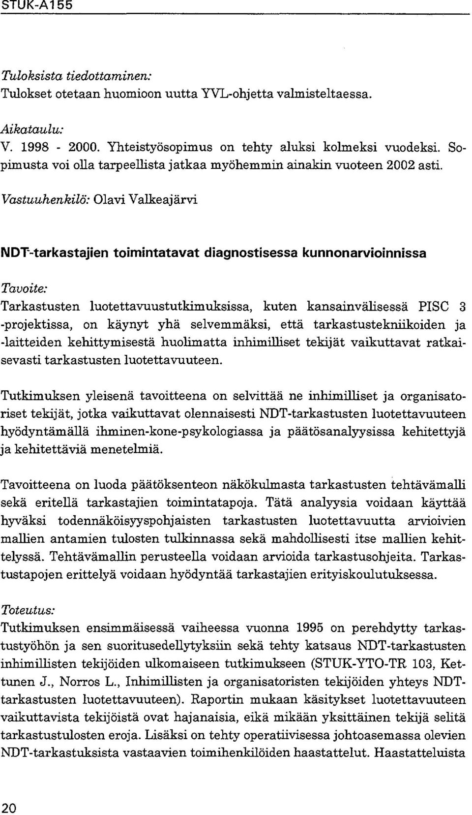 Vastuuhenkilö: Olavi Valkeajärvi NDT-tarkastajien toimintatavat diagnostisessa kunnonarvioinnissa Tarkastusten luotettavuustutkimuksissa, kuten kansainvälisessä PISC 3 -projektissa, on käynyt yhä