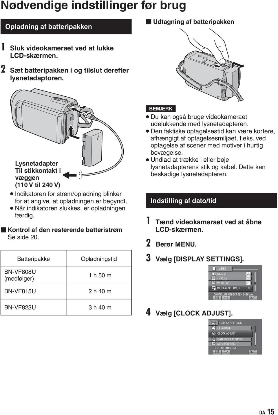 Kontrol af den resterende batteristrøm Se side 20. BEMÆRK Du kan også bruge videokameraet udelukkende med lysnetadapteren.