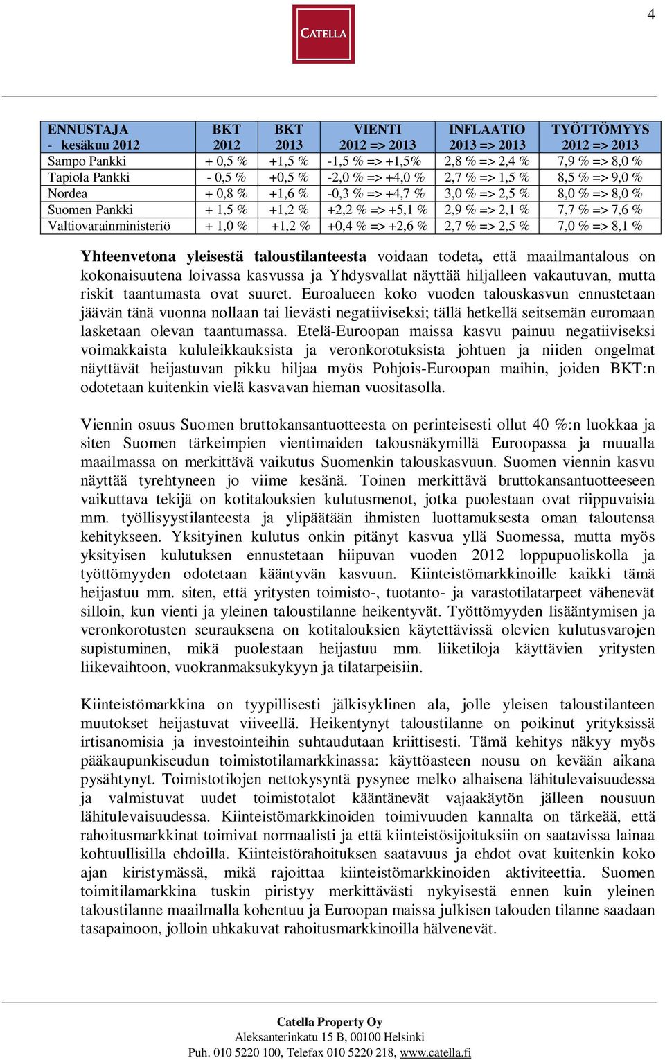 7,7 % => 7,6 % Valtiovarainministeriö + 1,0 % +1,2 % +0,4 % => +2,6 % 2,7 % => 2,5 % 7,0 % => 8,1 % Yhteenvetona yleisestä taloustilanteesta voidaan todeta, että maailmantalous on kokonaisuutena