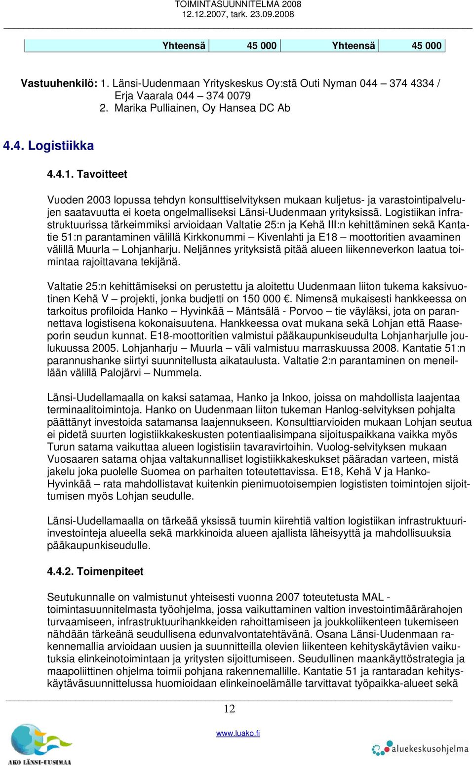 Tavoitteet Vuoden 2003 lopussa tehdyn konsulttiselvityksen mukaan kuljetus- ja varastointipalvelujen saatavuutta ei koeta ongelmalliseksi Länsi-Uudenmaan yrityksissä.