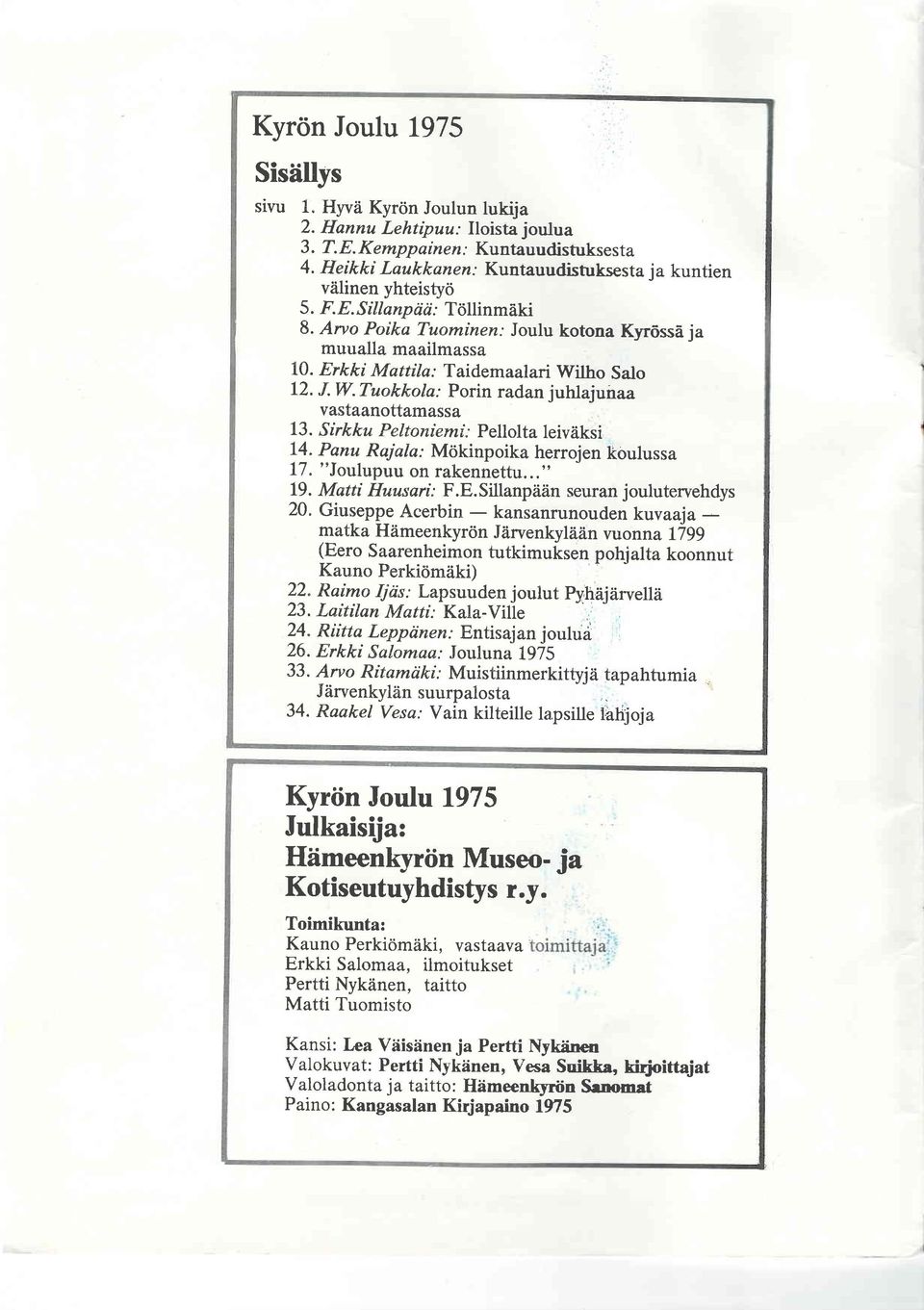 lho Salo 12..W.Tuokkola: Porin radan juhlajunaa vastaanottarnassa 13. Sirkku Peltoniemi: Pellolta leiviiksi L!" Panu Rajala: Mokinpoika herrojen koulussa 17. "Joulupuu on rakennettu..." 19.