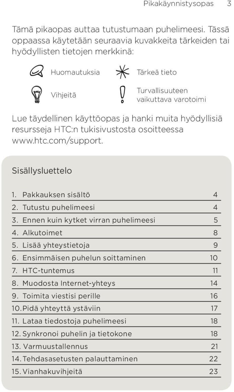 muita hyödyllisiä resursseja HTC:n tukisivustosta osoitteessa www.htc.com/support. Sisällysluettelo 1. Pakkauksen sisältö 4 2. Tutustu puhelimeesi 4 3. Ennen kuin kytket virran puhelimeesi 5 4.