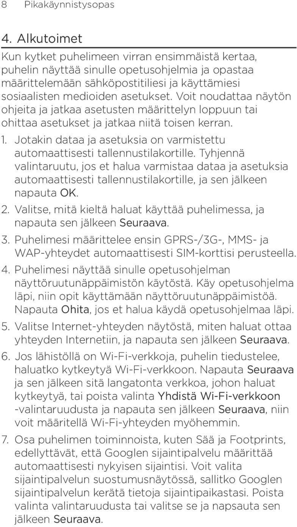 Voit noudattaa näytön ohjeita ja jatkaa asetusten määrittelyn loppuun tai ohittaa asetukset ja jatkaa niitä toisen kerran. 1.