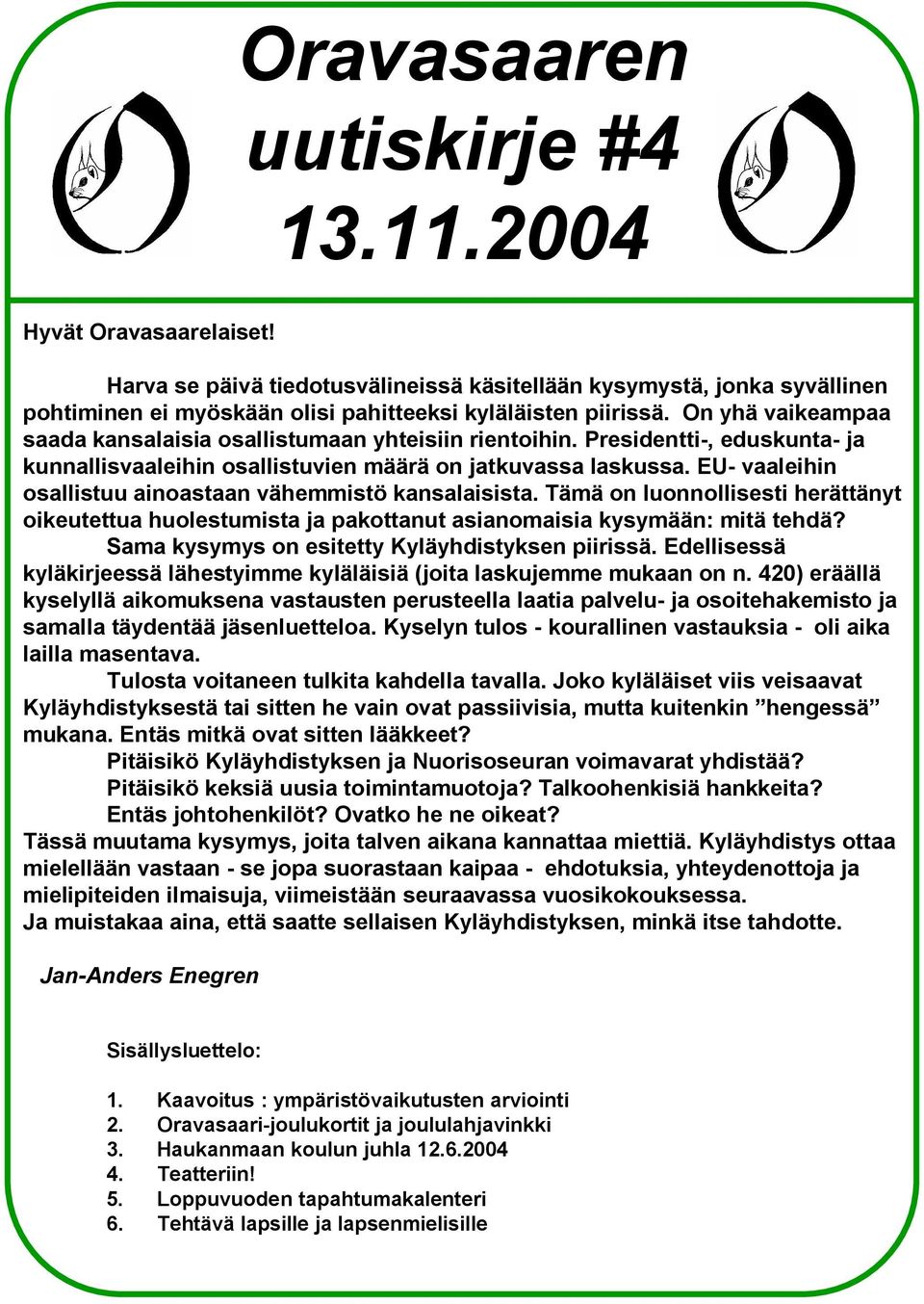 EU- vaaleihin osallistuu ainoastaan vähemmistö kansalaisista. Tämä on luonnollisesti herättänyt oikeutettua huolestumista ja pakottanut asianomaisia kysymään: mitä tehdä?