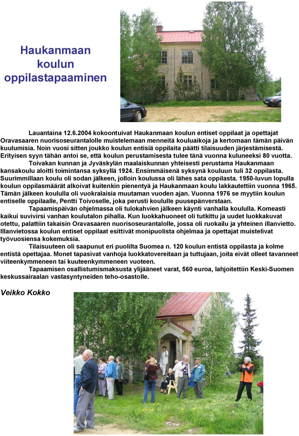 Noin vuosi sitten joukko koulun entisiä oppilaita päätti tilaisuuden järjestämisestä. Erityisen syyn tähän antoi se, että koulun perustamisesta tulee tänä vuonna kuluneeksi 80 vuotta.