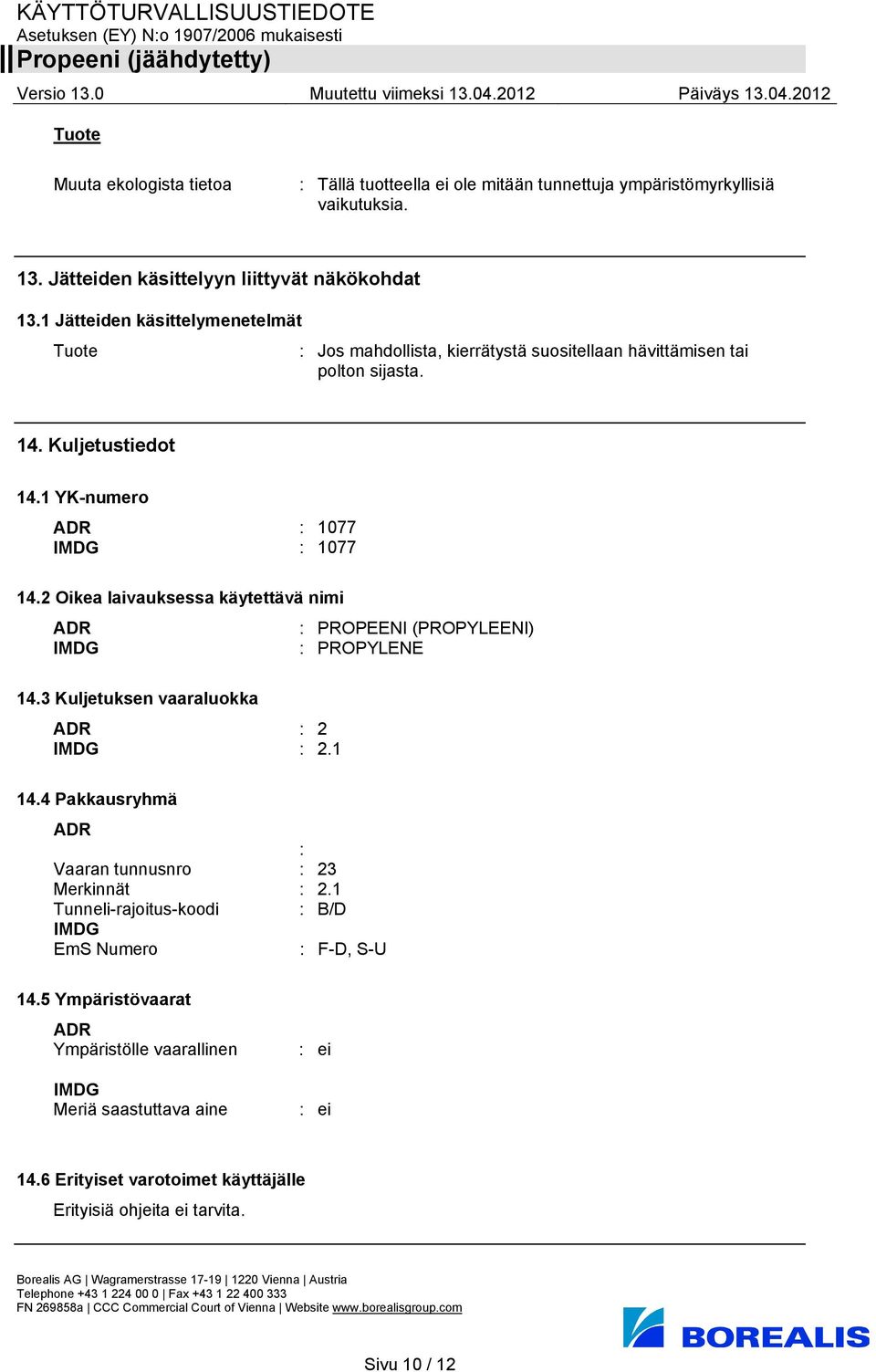 2 Oikea laivauksessa käytettävä nimi ADR : PROPEENI (PROPYLEENI) IMDG : PROPYLENE 14.3 Kuljetuksen vaaraluokka ADR : 2 IMDG : 2.1 14.