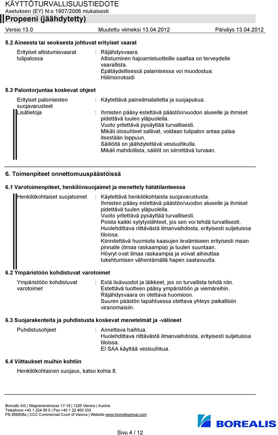 suojavarusteet Lisätietoja : Ihmisten pääsy estettävä päästön/vuodon alueelle ja ihmiset pidettävä tuulen yläpuolella. Vuoto yritettävä pysäyttää turvallisesti.