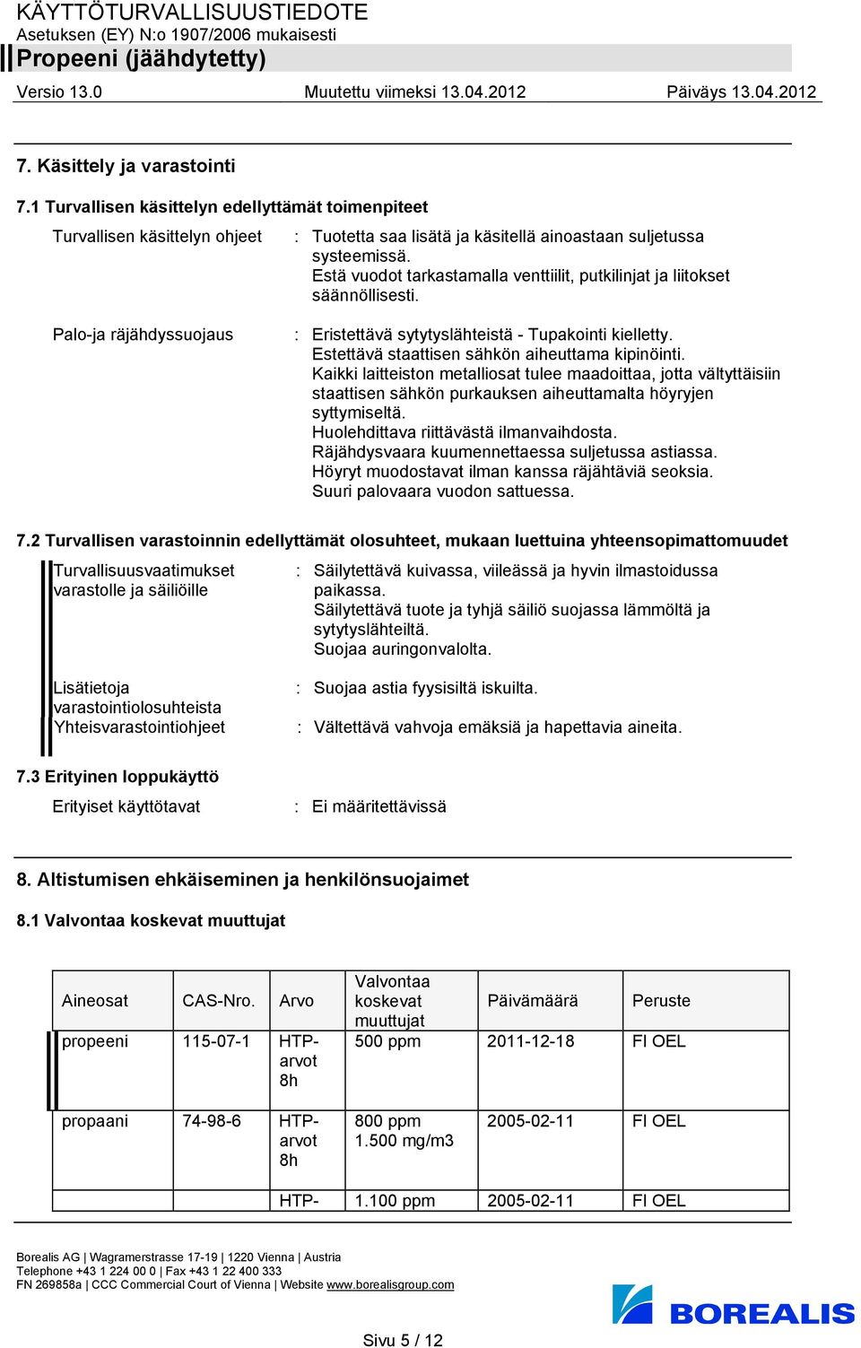 Estettävä staattisen sähkön aiheuttama kipinöinti. Kaikki laitteiston metalliosat tulee maadoittaa, jotta vältyttäisiin staattisen sähkön purkauksen aiheuttamalta höyryjen syttymiseltä.