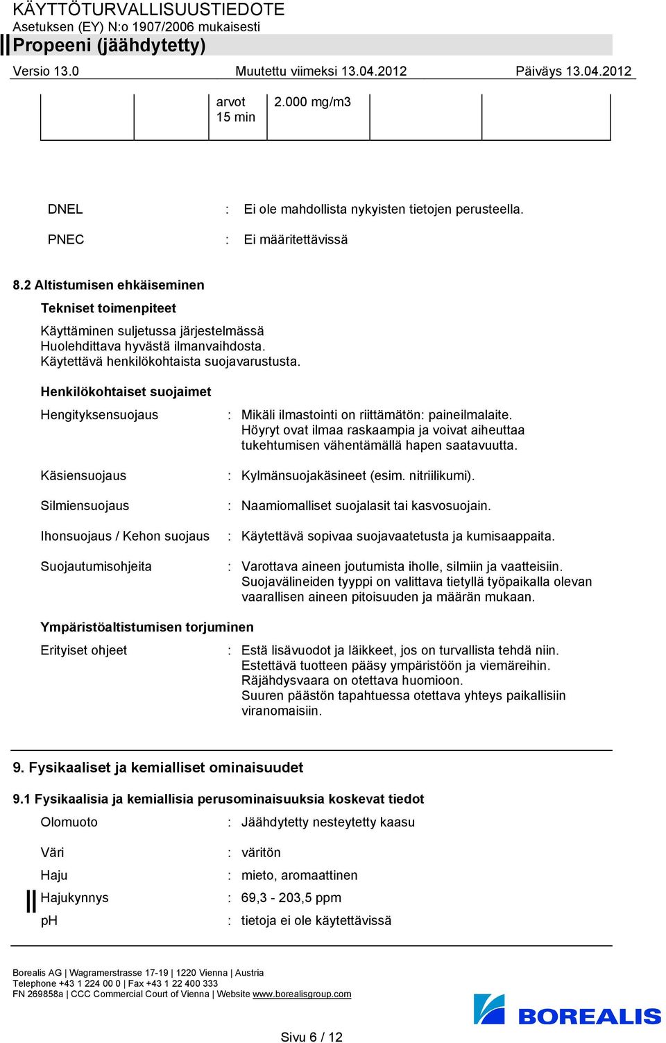 Henkilökohtaiset suojaimet Hengityksensuojaus Käsiensuojaus Silmiensuojaus Ihonsuojaus / Kehon suojaus Suojautumisohjeita : Mikäli ilmastointi on riittämätön: paineilmalaite.