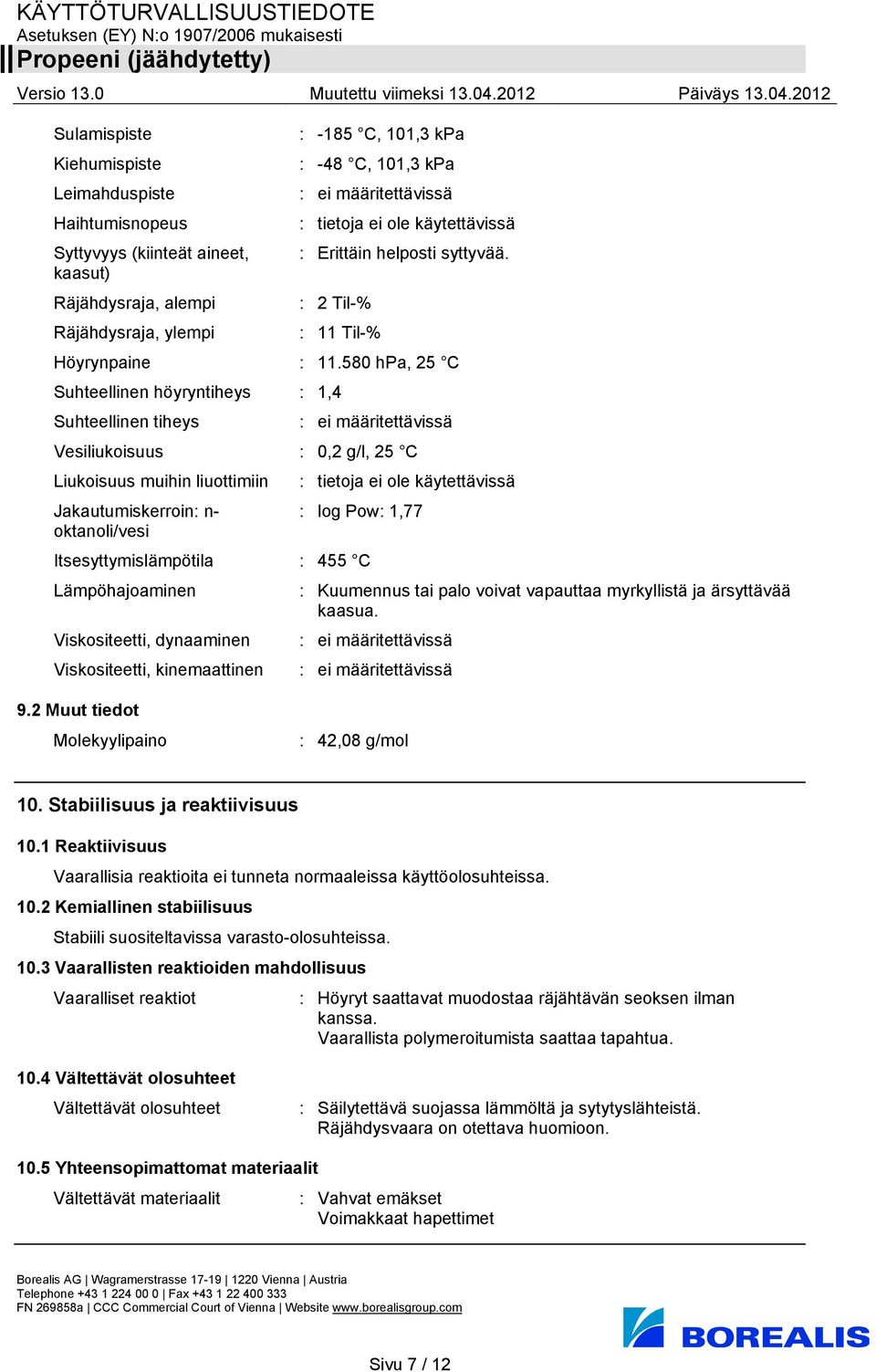 580 hpa, 25 C Suhteellinen höyryntiheys : 1,4 Suhteellinen tiheys : ei määritettävissä Vesiliukoisuus : 0,2 g/l, 25 C Liukoisuus muihin liuottimiin Jakautumiskerroin: n- : log Pow: 1,77 oktanoli/vesi