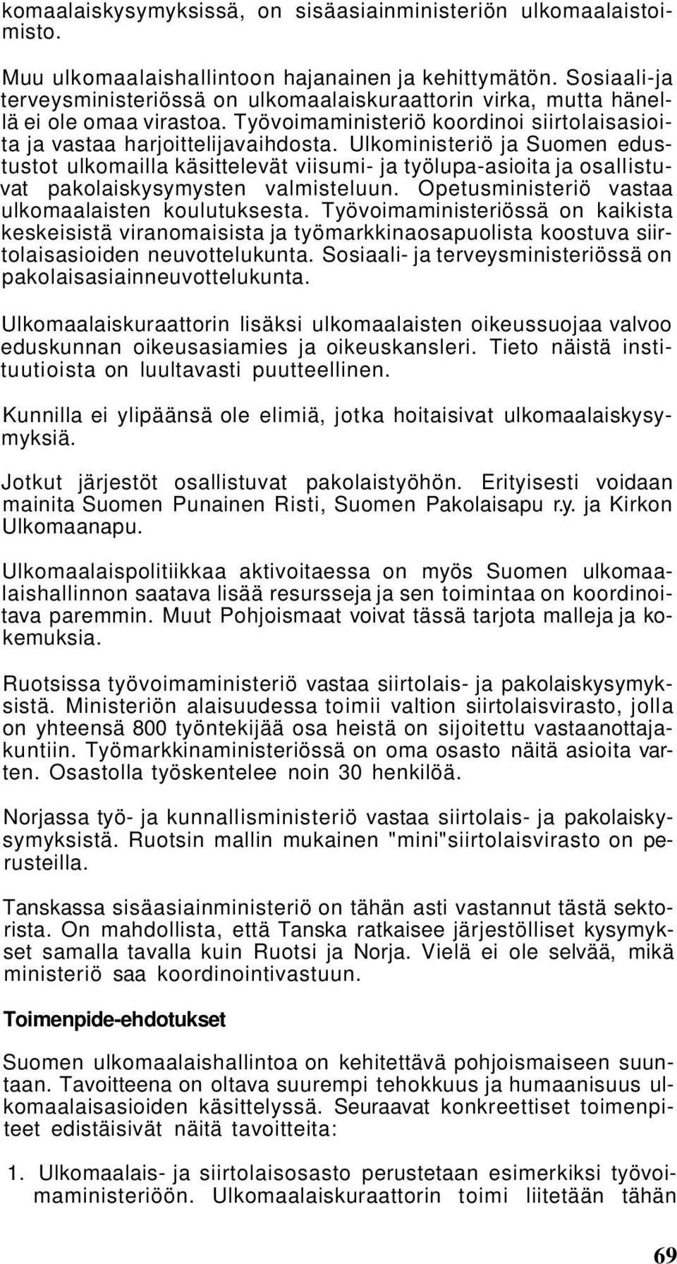 Ulkoministeriö ja Suomen edustustot ulkomailla käsittelevät viisumi- ja työlupa-asioita ja osallistuvat pakolaiskysymysten valmisteluun. Opetusministeriö vastaa ulkomaalaisten koulutuksesta.