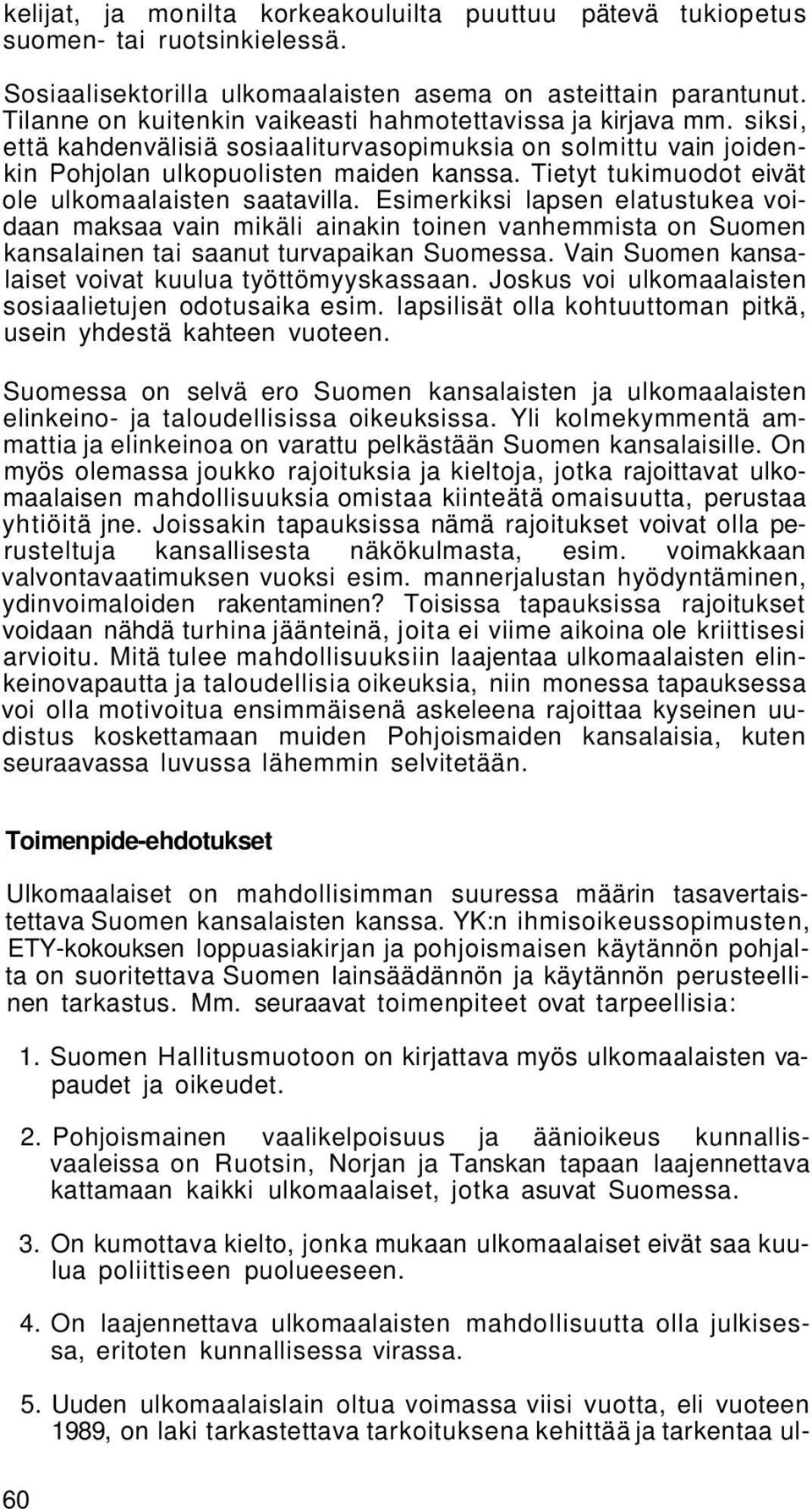 Tietyt tukimuodot eivät ole ulkomaalaisten saatavilla. Esimerkiksi lapsen elatustukea voidaan maksaa vain mikäli ainakin toinen vanhemmista on Suomen kansalainen tai saanut turvapaikan Suomessa.