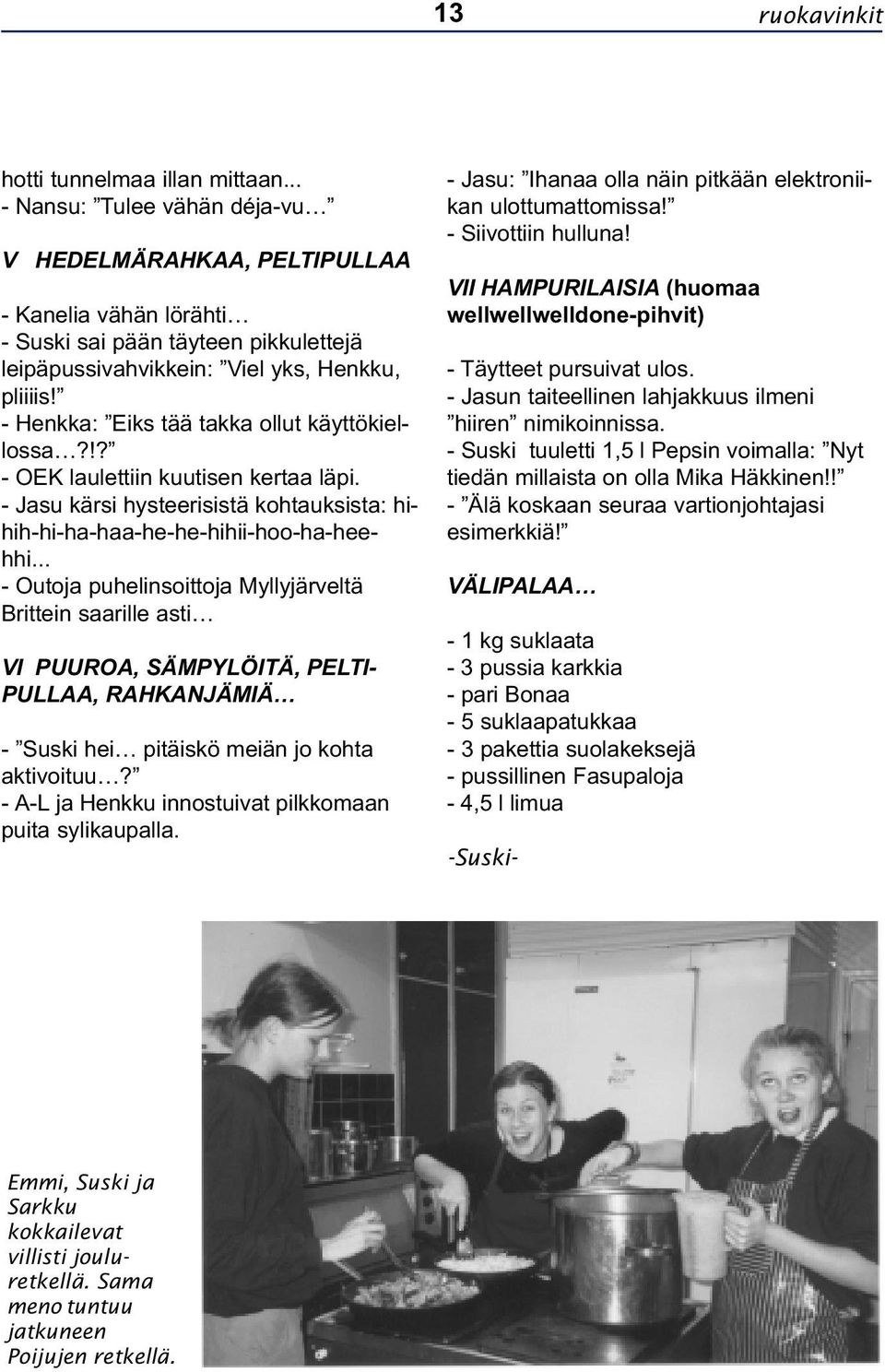 - Henkka: Eiks tää takka ollut käyttökiellossa?!? - OEK laulettiin kuutisen kertaa läpi. - Jasu kärsi hysteerisistä kohtauksista: hihih-hi-ha-haa-he-he-hihii-hoo-ha-heehhi.