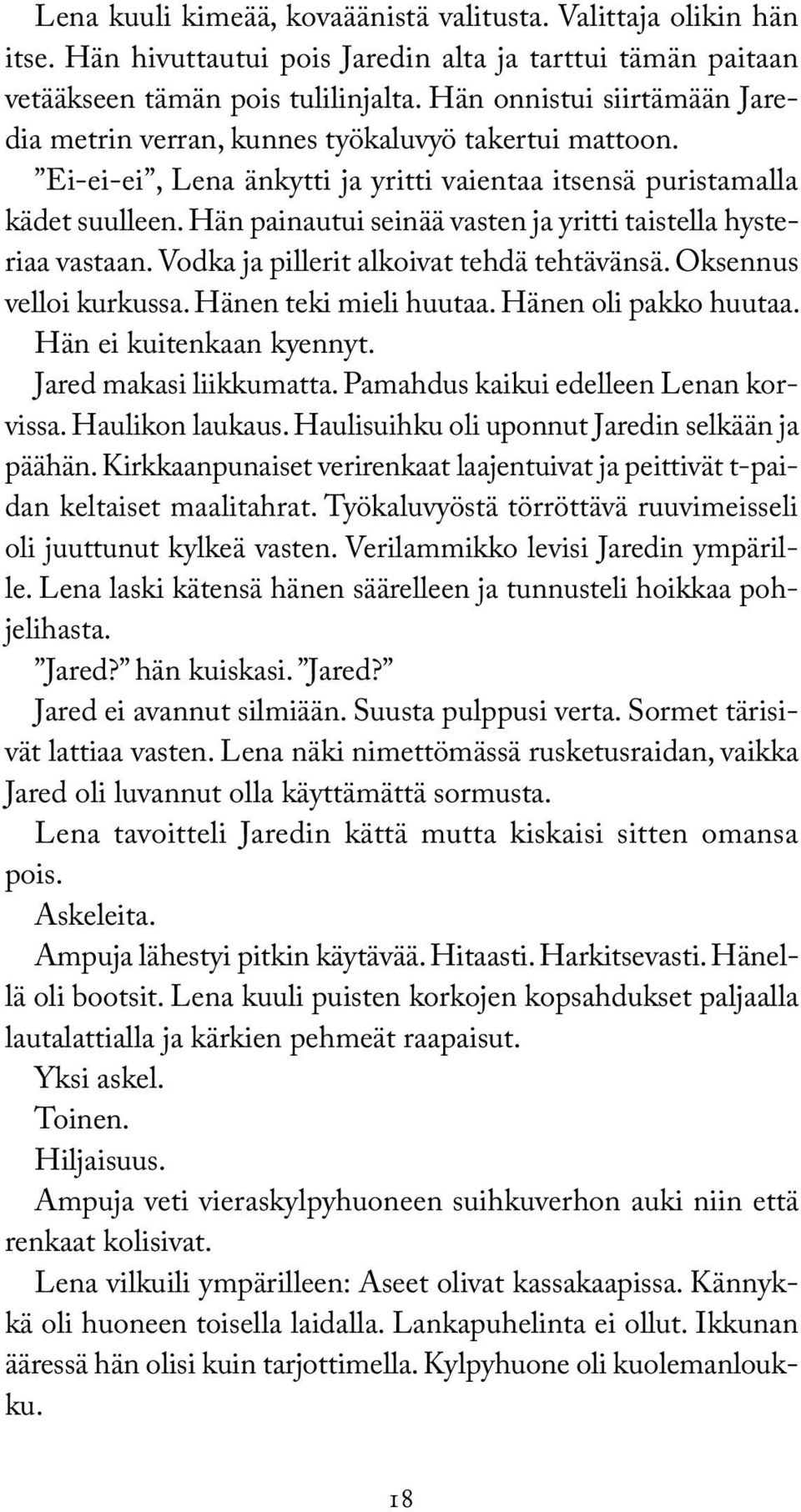 Hän painautui seinää vasten ja yritti taistella hysteriaa vastaan. Vodka ja pillerit alkoivat tehdä tehtävänsä. Oksennus velloi kurkussa. Hänen teki mieli huutaa. Hänen oli pakko huutaa.