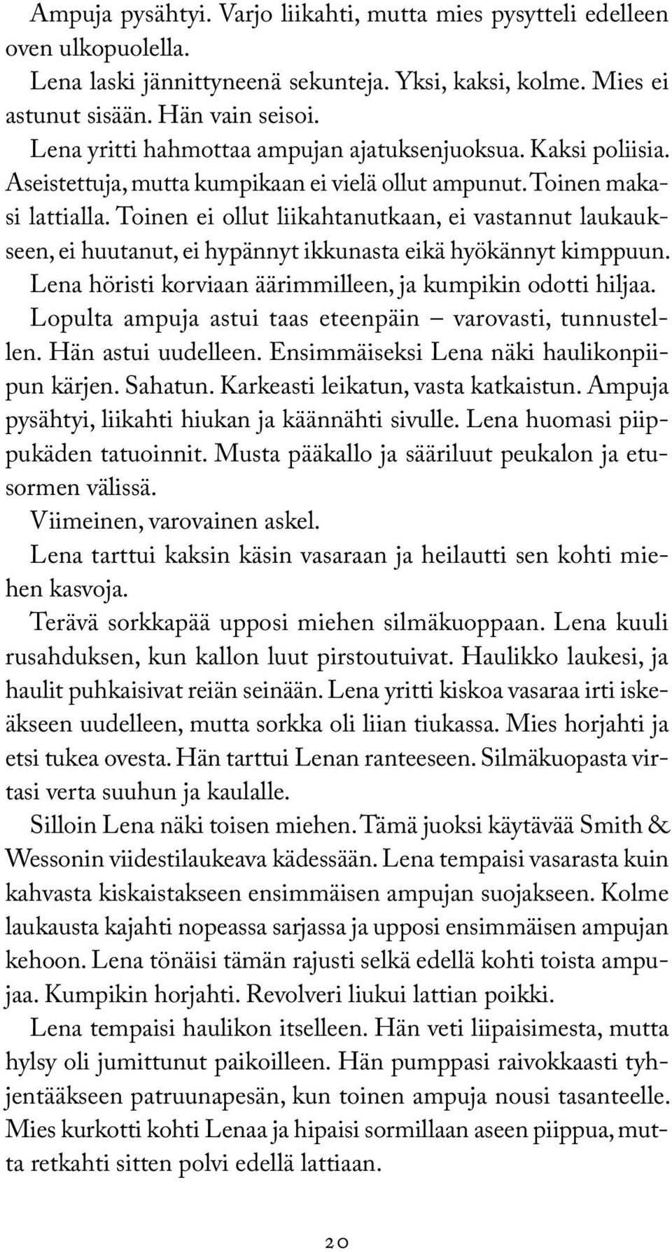 Toinen ei ollut liikahtanutkaan, ei vastannut laukaukseen, ei huutanut, ei hypännyt ikkunasta eikä hyökännyt kimppuun. Lena höristi korviaan äärimmilleen, ja kumpikin odotti hiljaa.