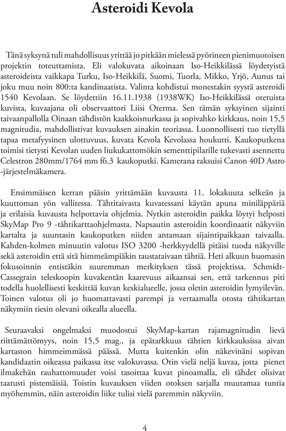 Valinta kohdistui monestakin syystä asteroidi 1540 Kevolaan. Se löydettiin 16.11.1938 (1938WK) Iso-Heikkilässä otetuista kuvista, kuvaajana oli observaattori Liisi Oterma.