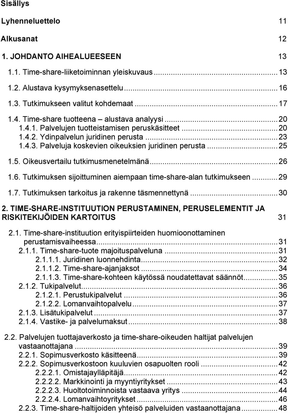 ..25 1.5. Oikeusvertailu tutkimusmenetelmänä...26 1.6. Tutkimuksen sijoittuminen aiempaan time-share-alan tutkimukseen...29 1.7. Tutkimuksen tarkoitus ja rakenne täsmennettynä...30 2.