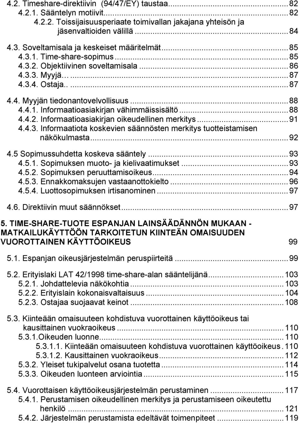 ..88 4.4.2. Informaatioasiakirjan oikeudellinen merkitys...91 4.4.3. Informaatiota koskevien säännösten merkitys tuotteistamisen näkökulmasta...92 4.5 Sopimussuhdetta koskeva sääntely...93 4.5.1. Sopimuksen muoto- ja kielivaatimukset.