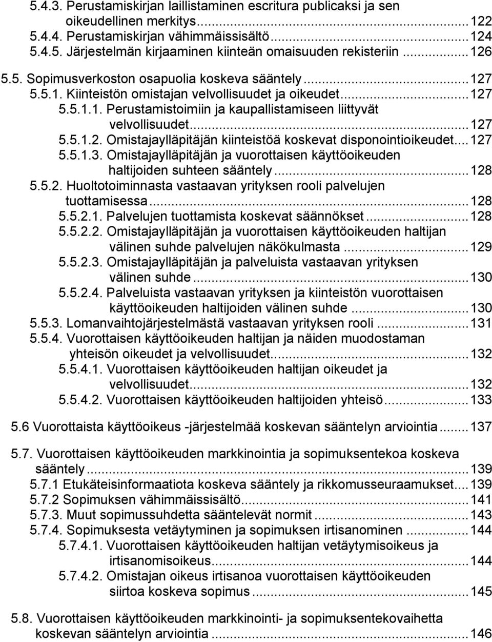 ..127 5.5.1.2. Omistajaylläpitäjän kiinteistöä koskevat disponointioikeudet...127 5.5.1.3. Omistajaylläpitäjän ja vuorottaisen käyttöoikeuden haltijoiden suhteen sääntely...128 5.5.2. Huoltotoiminnasta vastaavan yrityksen rooli palvelujen tuottamisessa.