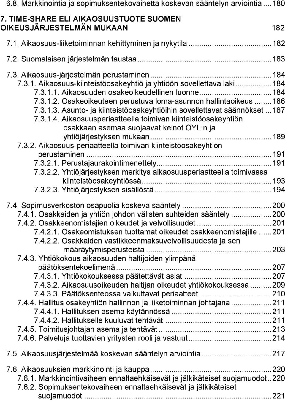 ..184 7.3.1.2. Osakeoikeuteen perustuva loma-asunnon hallintaoikeus...186 7.3.1.3. Asunto- ja kiinteistöosakeyhtiöihin sovellettavat säännökset...187 7.3.1.4. Aikaosuusperiaatteella toimivan kiinteistöosakeyhtiön osakkaan asemaa suojaavat keinot OYL:n ja yhtiöjärjestyksen mukaan.