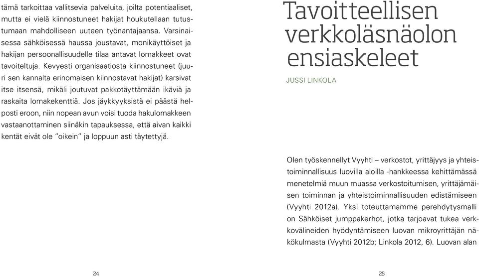 Kevyesti organisaatiosta kiinnostuneet (juuri sen kannalta erinomaisen kiinnostavat hakijat) karsivat itse itsensä, mikäli joutuvat pakkotäyttämään ikäviä ja raskaita lomakekenttiä.