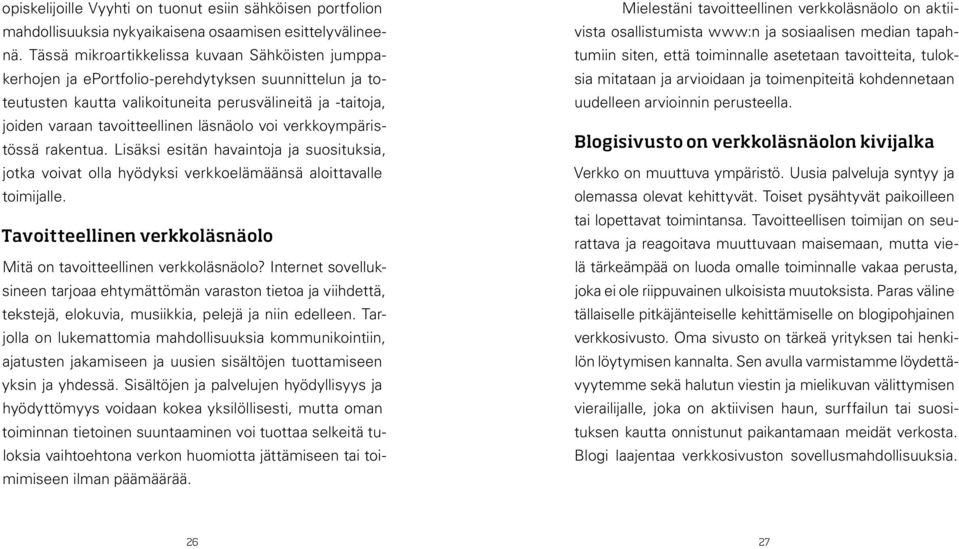 läsnäolo voi verkkoympäristössä rakentua. Lisäksi esitän havaintoja ja suosituksia, jotka voivat olla hyödyksi verkkoelämäänsä aloittavalle toimijalle.