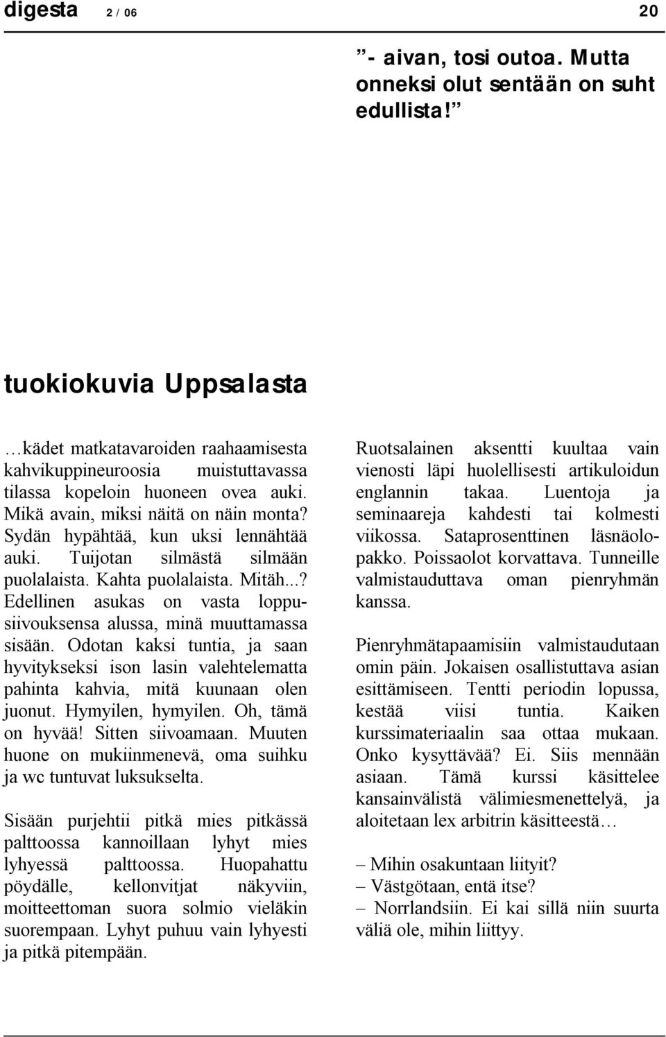 Sydän hypähtää, kun uksi lennähtää auki. Tuijotan silmästä silmään puolalaista. Kahta puolalaista. Mitäh...? Edellinen asukas on vasta loppusiivouksensa alussa, minä muuttamassa sisään.