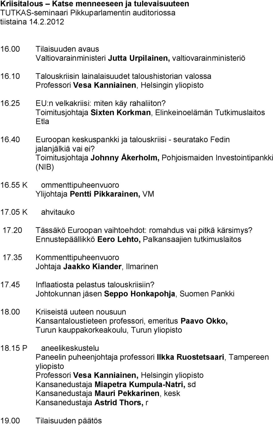 25 EU:n velkakriisi: miten käy rahaliiton? Toimitusjohtaja Sixten Korkman, Elinkeinoelämän Tutkimuslaitos Etla 16.40 Euroopan keskuspankki ja talouskriisi - seuratako Fedin jalanjälkiä vai ei?