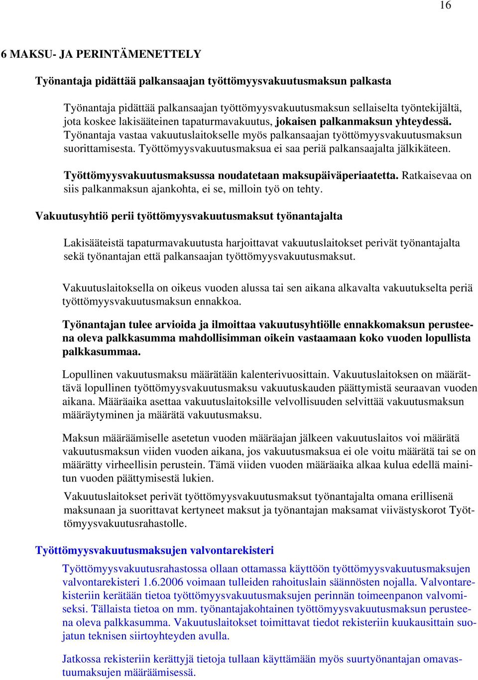 Työttömyysvakuutusmaksua ei saa periä palkansaajalta jälkikäteen. Työttömyysvakuutusmaksussa noudatetaan maksupäiväperiaatetta. Ratkaisevaa on siis palkanmaksun ajankohta, ei se, milloin työ on tehty.