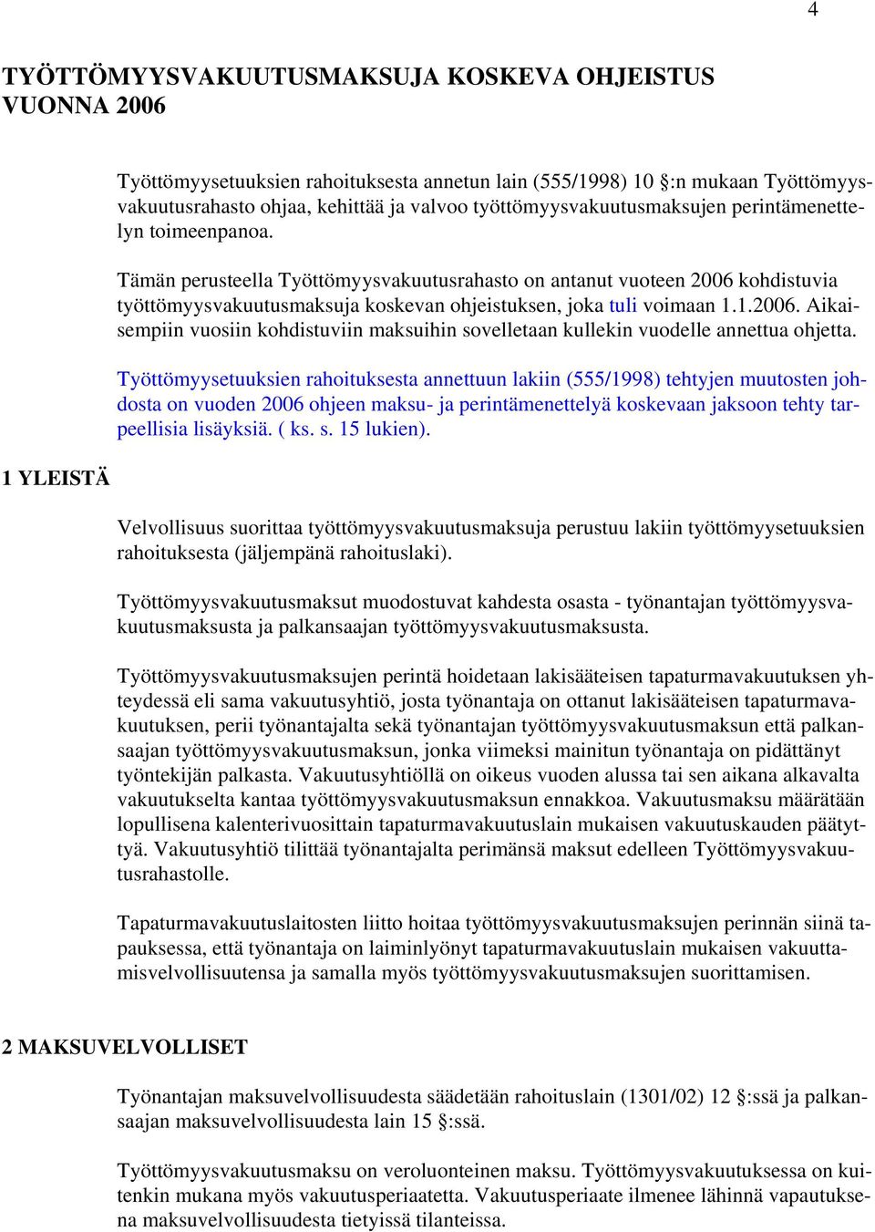 Tämän perusteella Työttömyysvakuutusrahasto on antanut vuoteen 2006 kohdistuvia työttömyysvakuutusmaksuja koskevan ohjeistuksen, joka tuli voimaan 1.1.2006. Aikaisempiin vuosiin kohdistuviin maksuihin sovelletaan kullekin vuodelle annettua ohjetta.