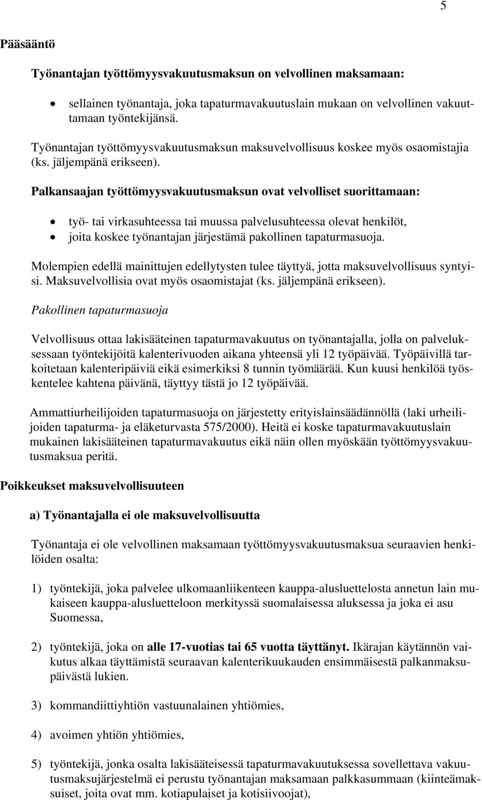 Palkansaajan työttömyysvakuutusmaksun ovat velvolliset suorittamaan: työ- tai virkasuhteessa tai muussa palvelusuhteessa olevat henkilöt, joita koskee työnantajan järjestämä pakollinen tapaturmasuoja.