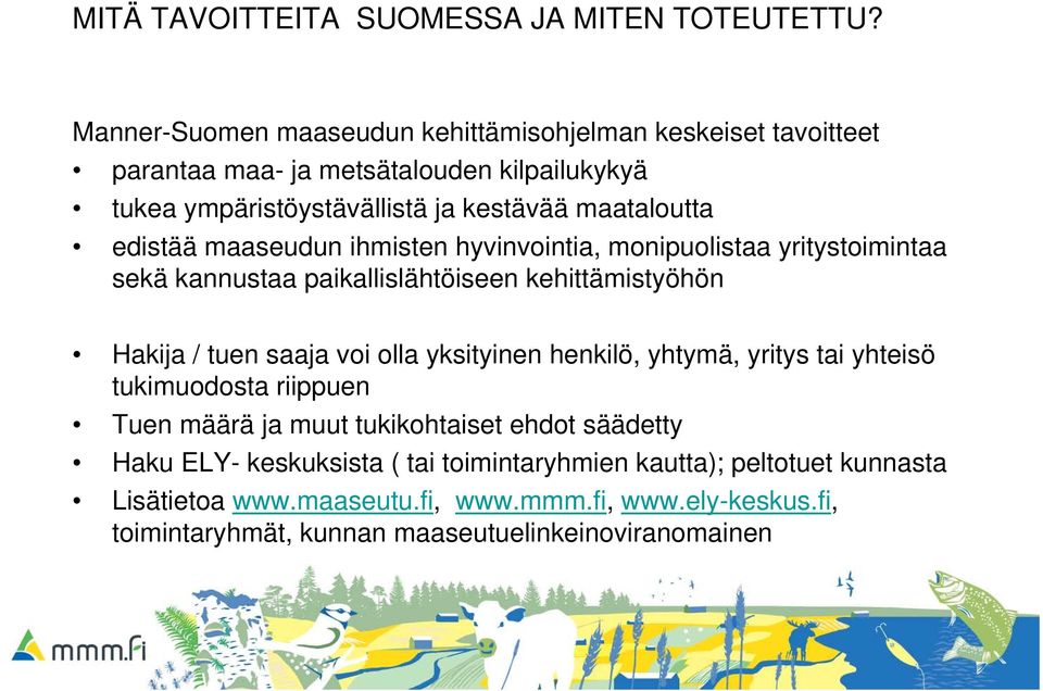 edistää maaseudun ihmisten hyvinvointia, monipuolistaa yritystoimintaa sekä kannustaa paikallislähtöiseen kehittämistyöhön Hakija / tuen saaja voi olla yksityinen