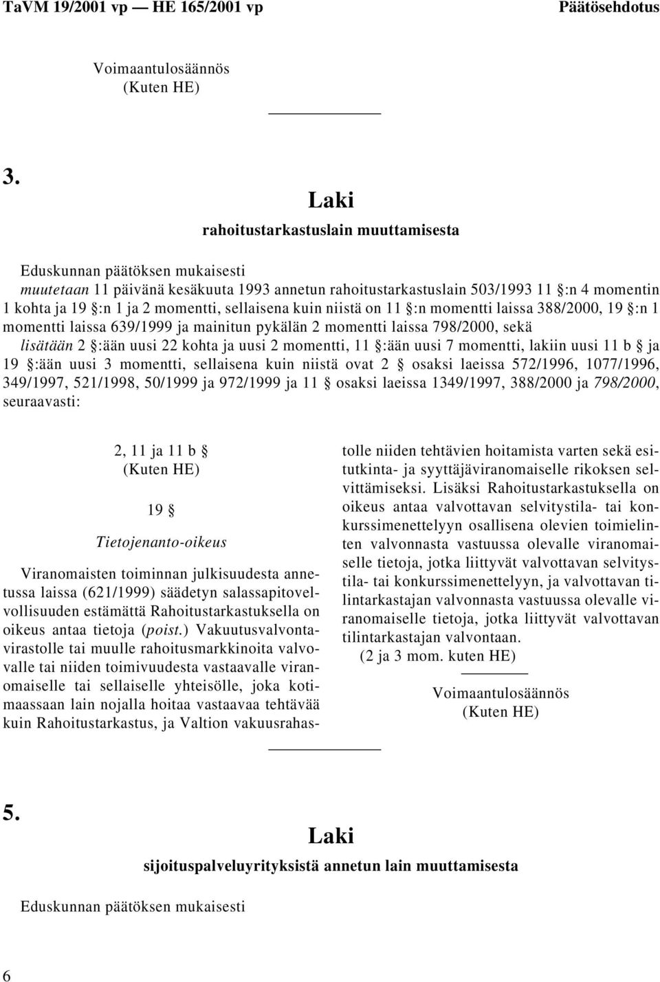 sellaisena kuin niistä on 11 :n momentti laissa 388/2000, 19 :n 1 momentti laissa 639/1999 ja mainitun pykälän 2 momentti laissa 798/2000, sekä lisätään 2 :ään uusi 22 kohta ja uusi 2 momentti, 11