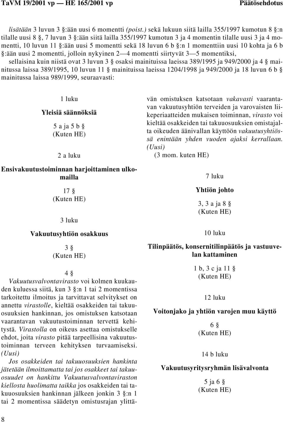 luvun 6 b :n 1 momenttiin uusi 10 kohta ja 6 b :ään uusi 2 momentti, jolloin nykyinen 2 4 momentti siirtyvät 3 5 momentiksi, sellaisina kuin niistä ovat 3 luvun 3 osaksi mainituissa laeissa 389/1995