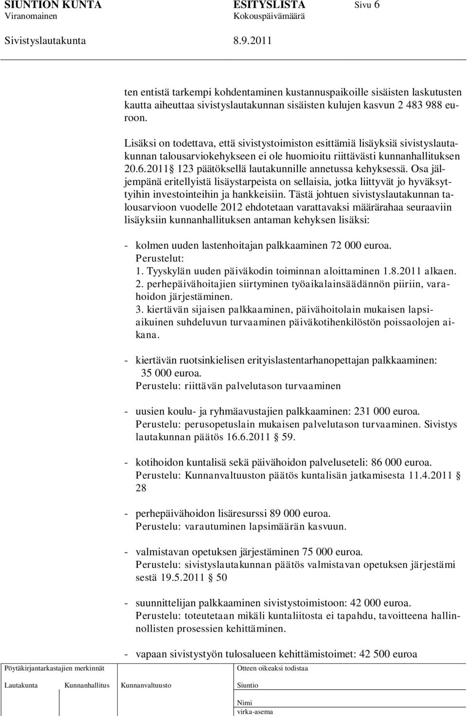 2011 123 päätöksellä lautakunnille annetussa kehyksessä. Osa jäljempänä eritellyistä lisäystarpeista on sellaisia, jotka liittyvät jo hyväksyttyihin investointeihin ja hankkeisiin.