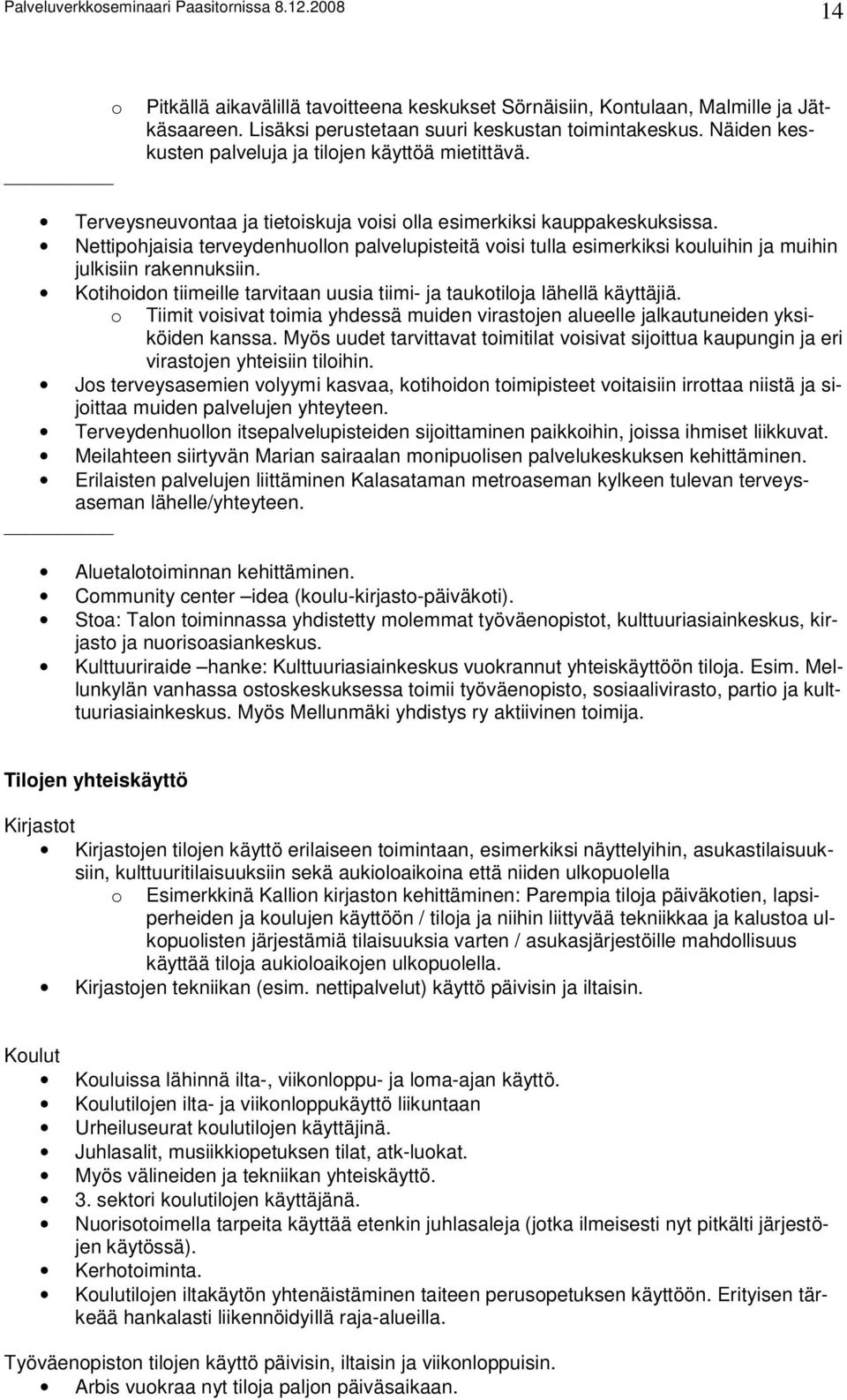 Nettipohjaisia terveydenhuollon palvelupisteitä voisi tulla esimerkiksi kouluihin ja muihin julkisiin rakennuksiin. Kotihoidon tiimeille tarvitaan uusia tiimi- ja taukotiloja lähellä käyttäjiä.