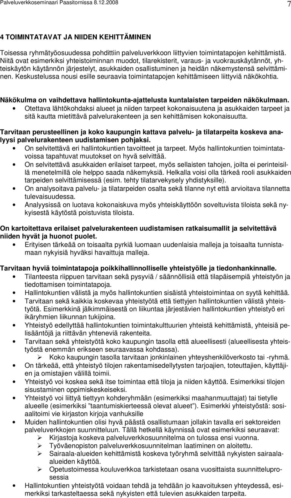 Keskustelussa nousi esille seuraavia toimintatapojen kehittämiseen liittyviä näkökohtia. Näkökulma on vaihdettava hallintokunta-ajattelusta kuntalaisten tarpeiden näkökulmaan.