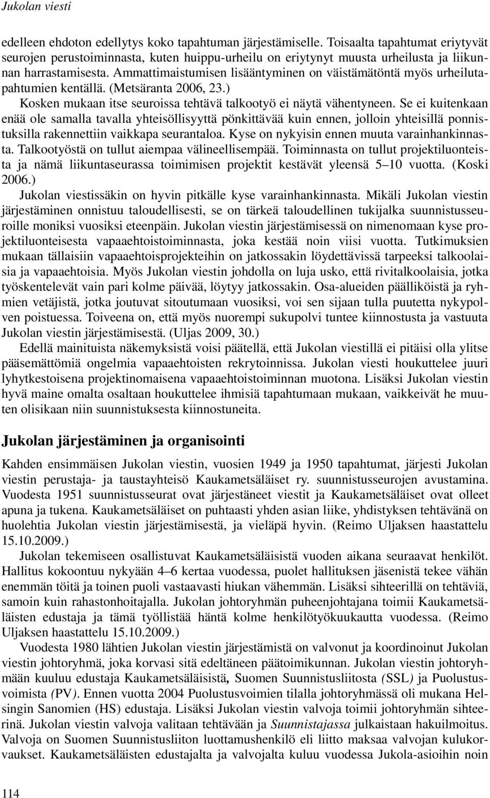 Ammattimaistumisen lisääntyminen on väistämätöntä myös urheilutapahtumien kentällä. (Metsäranta 2006, 23.) Kosken mukaan itse seuroissa tehtävä talkootyö ei näytä vähentyneen.