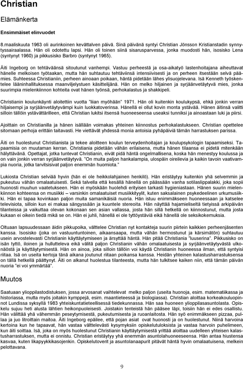 Vastuu perheestä ja osa aikatyö lastenhoitajana aiheuttavat hänelle melkoisen työtaakan, mutta hän suhtautuu tehtäviinsä intensiivisesti ja on perheen itsestään selvä päämies.