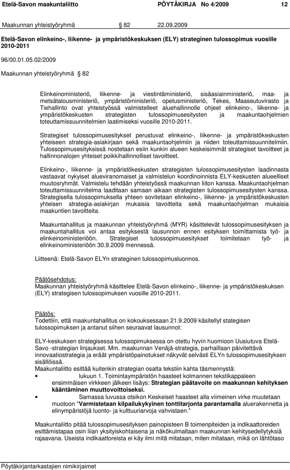 02/2009 Maakunnan yhteistyöryhmä 82 Elinkeinoministeriö, liikenne- ja viestintäministeriö, sisäasiainministeriö, maa- ja metsätalousministeriö, ympäristöministeriö, opetusministeriö, Tekes,