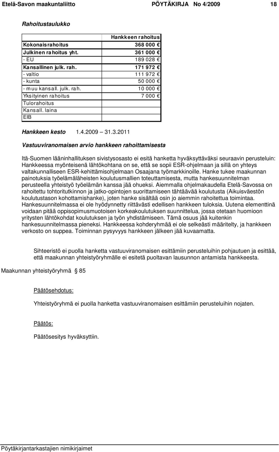 .3.2011 Vastuuviranomaisen arvio hankkeen rahoittamisesta Itä-Suomen lääninhallituksen sivistysosasto ei esitä hanketta hyväksyttäväksi seuraavin perusteluin: Hankkeessa myönteisenä lähtökohtana on