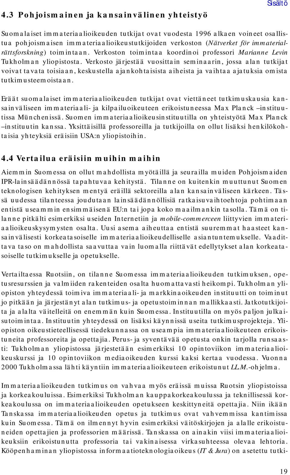 Verkosto järjestää vuosittain seminaarin, jossa alan tutkijat voivat tavata toisiaan, keskustella ajankohtaisista aiheista ja vaihtaa ajatuksia omista tutkimusteemoistaan.