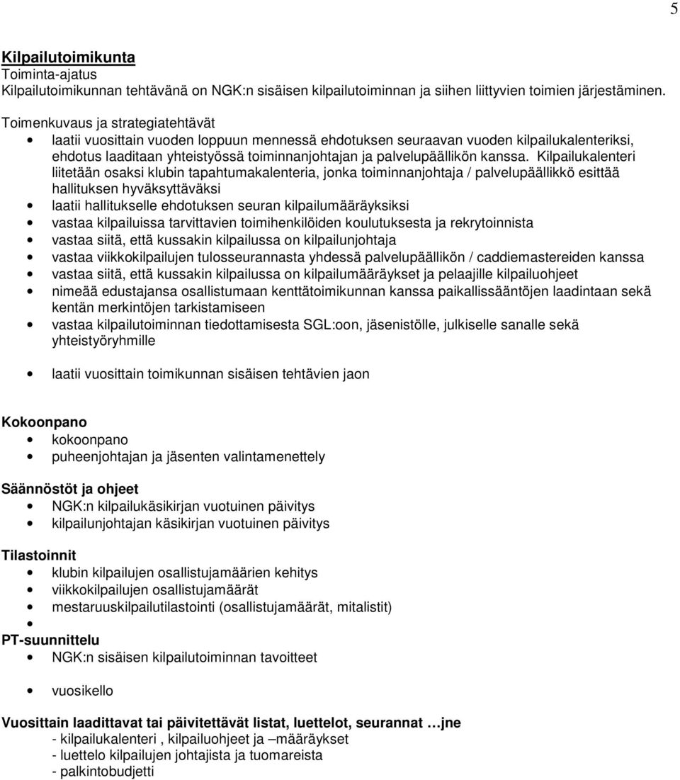 Kilpailukalenteri liitetään osaksi klubin tapahtumakalenteria, jonka toiminnanjohtaja / palvelupäällikkö esittää hallituksen hyväksyttäväksi laatii hallitukselle ehdotuksen seuran