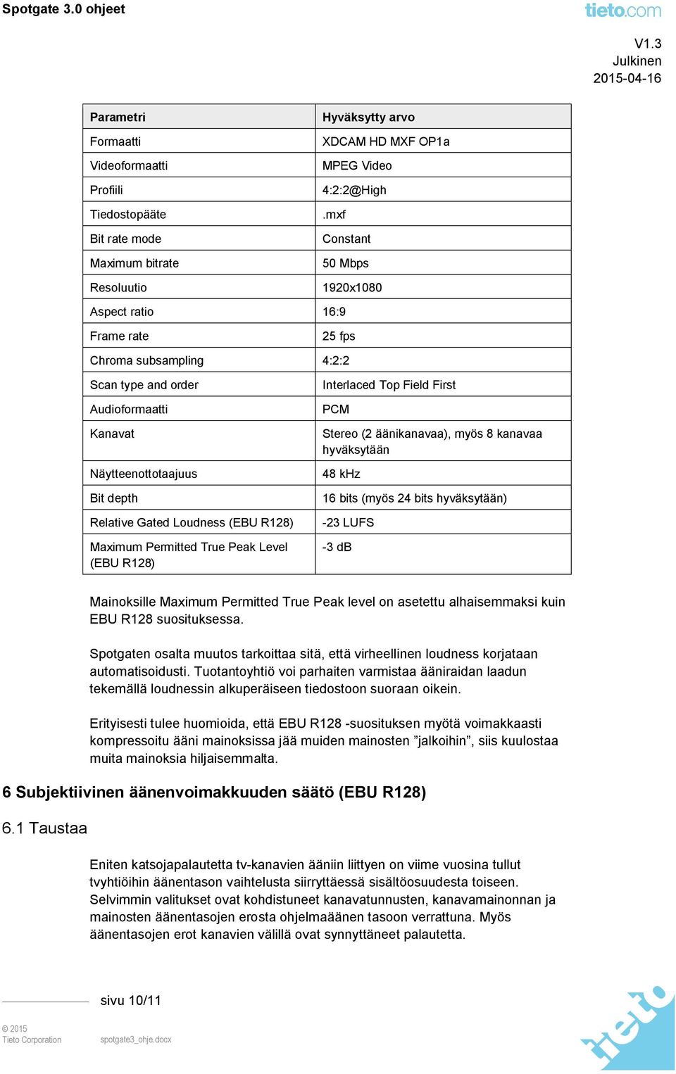 Maximum Permitted True Peak Level (EBU R128) Interlaced Top Field First PCM Stereo (2 äänikanavaa), myös 8 kanavaa hyväksytään 48 khz 16 bits (myös 24 bits hyväksytään) -23 LUFS -3 db Mainoksille