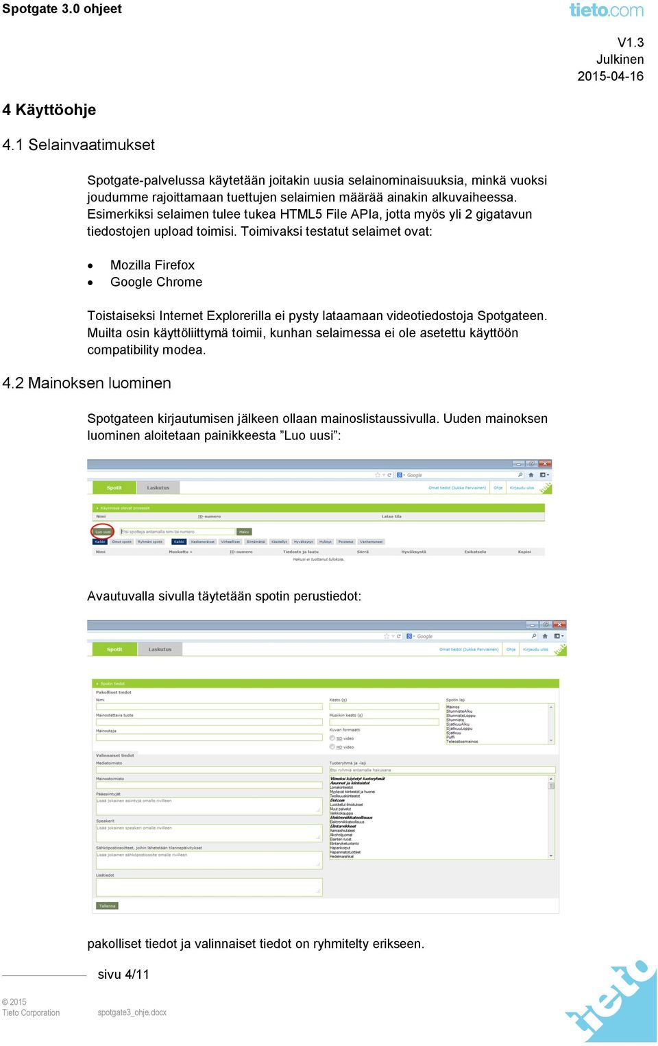 Toimivaksi testatut selaimet ovat: Mozilla Firefox Google Chrome Toistaiseksi Internet Explorerilla ei pysty lataamaan videotiedostoja Spotgateen.