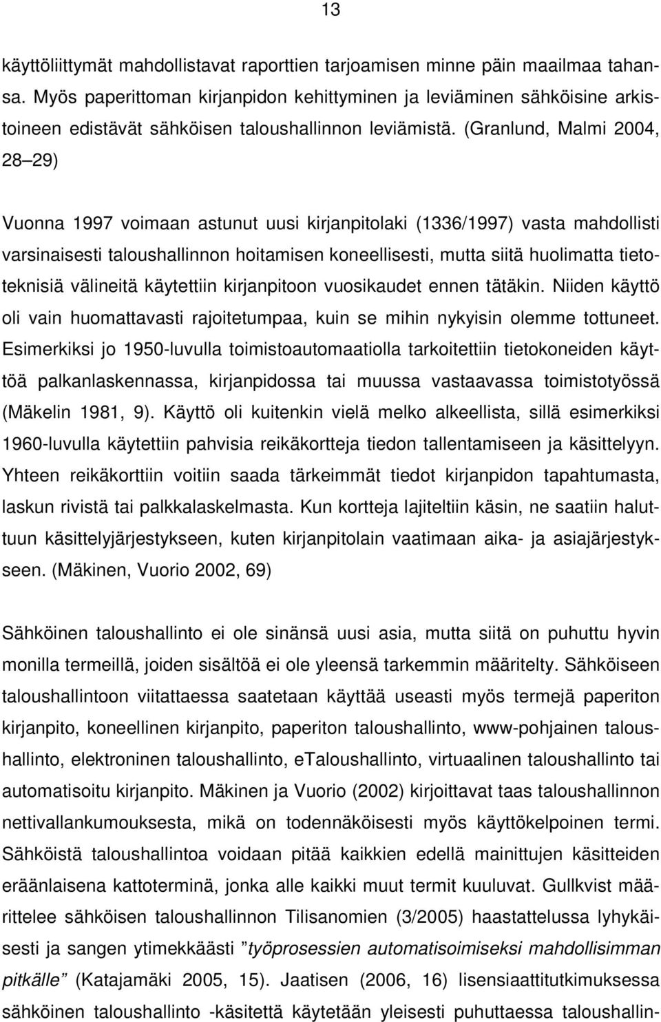 (Granlund, Malmi 2004, 28 29) Vuonna 1997 voimaan astunut uusi kirjanpitolaki (1336/1997) vasta mahdollisti varsinaisesti taloushallinnon hoitamisen koneellisesti, mutta siitä huolimatta