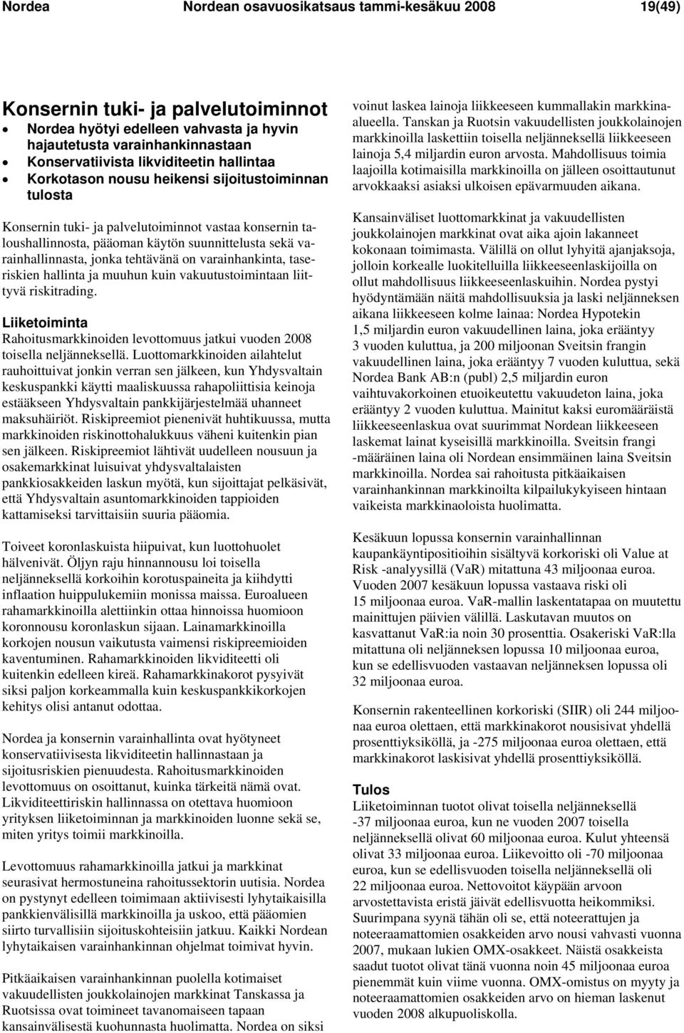 tehtävänä on varainhankinta, taseriskien hallinta ja muuhun kuin vakuutustoimintaan liittyvä riskitrading. Liiketoiminta Rahoitusmarkkinoiden levottomuus jatkui vuoden 2008 toisella neljänneksellä.